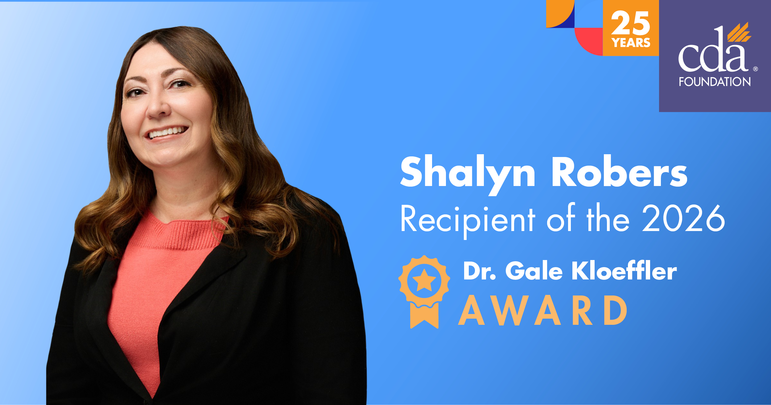 Shalyn Robers Recipient of the 2026 Dr. Gale Kloeffler Award Logos: CDA Foundation 25 years