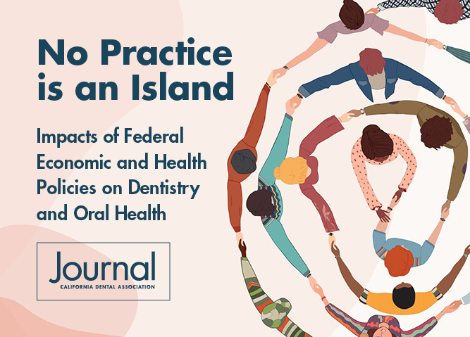 The latest CDA Journal collection: No Practice is an Island: Impacts of Federal Economic and Health Policies on Dentistry and Oral Health
